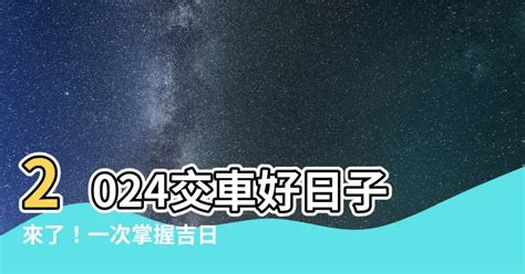 交車日子|【交車的好日子】揭曉2024交車吉日！輕鬆入手新車，好運跟著。